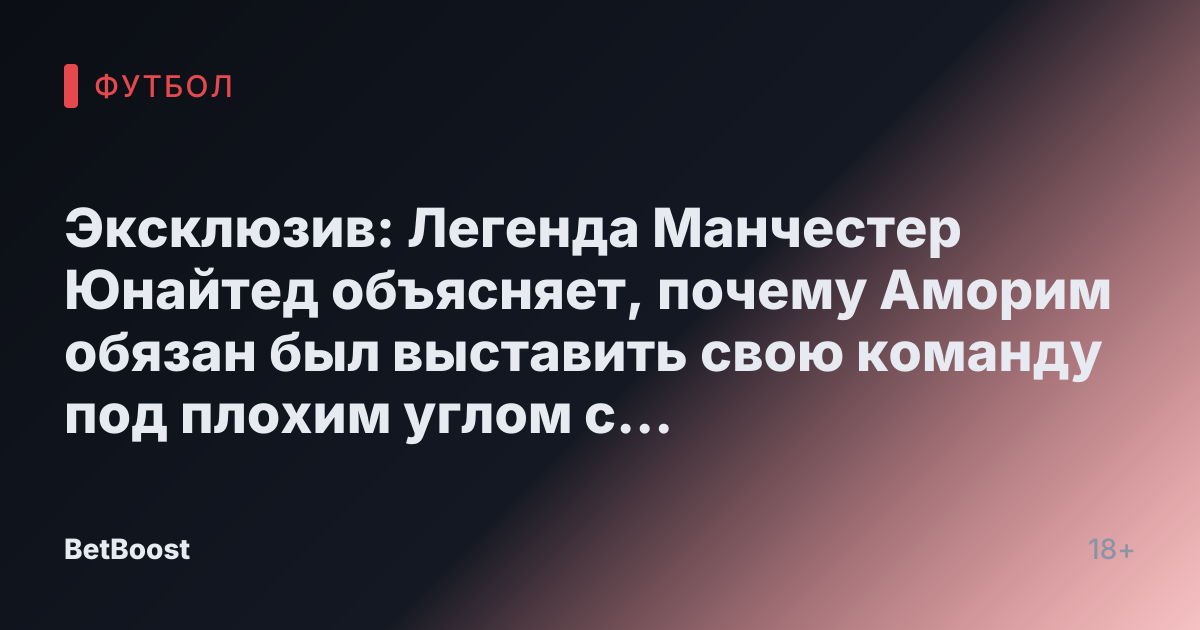 Эксклюзив: Легенда Манчестер Юнайтед объясняет, почему Аморим обязан был выставить свою команду под плохим углом с помощью взрывоопасных комментариев
