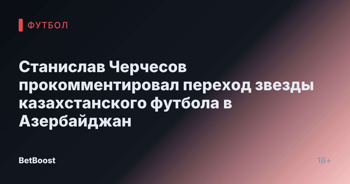 Станислав Черчесов прокомментировал переход звезды казахстанского футбола в Азербайджан