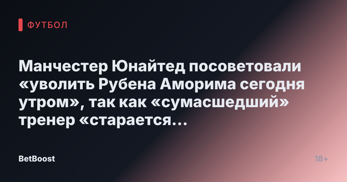 Манчестер Юнайтед посоветовали «уволить Рубена Аморима сегодня утром», так как «сумасшедший» тренер «старается получить отставку»