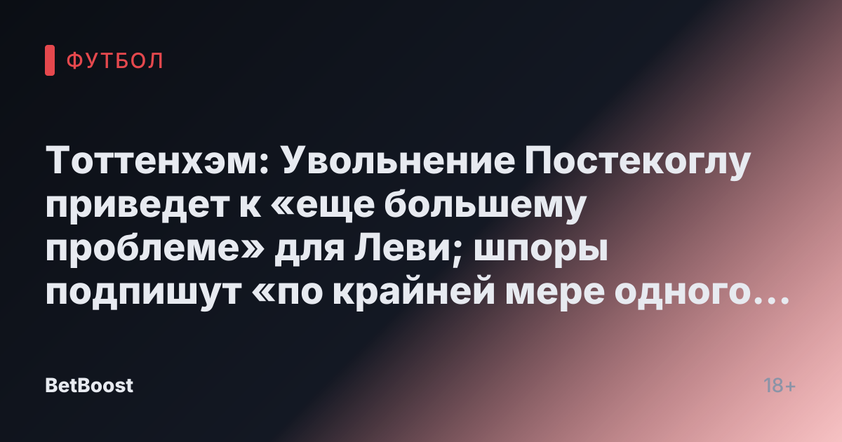 Тоттенхэм: Увольнение Постекоглу приведет к «еще большему проблеме» для Леви; шпоры подпишут «по крайней мере одного игрока»