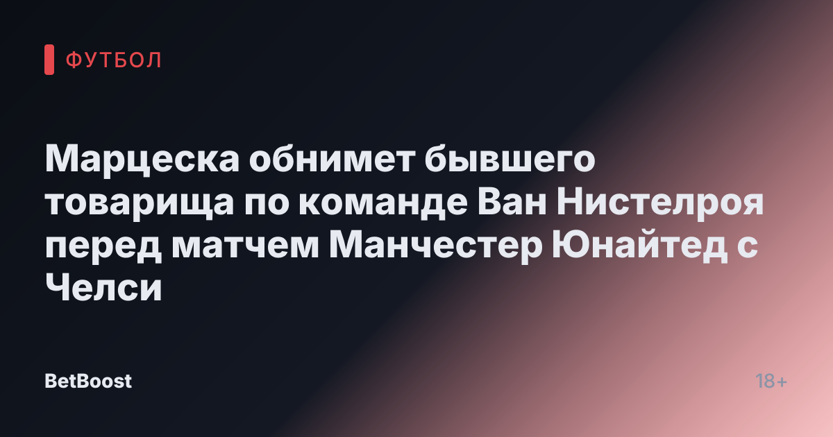 Марцеска обнимет бывшего товарища по команде Ван Нистелроя перед матчем Манчестер Юнайтед с Челси