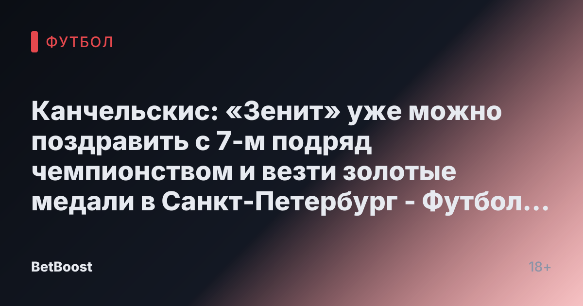 Канчельскис: «Зенит» уже можно поздравить с 7-м подряд чемпионством и везти золотые медали в Санкт-Петербург - Футбол России