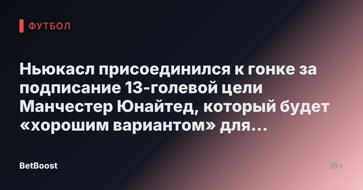 Ньюкасл присоединился к гонке за подписание 13-голевой цели Манчестер Юнайтед, который будет «хорошим вариантом» для Ливерпуля.