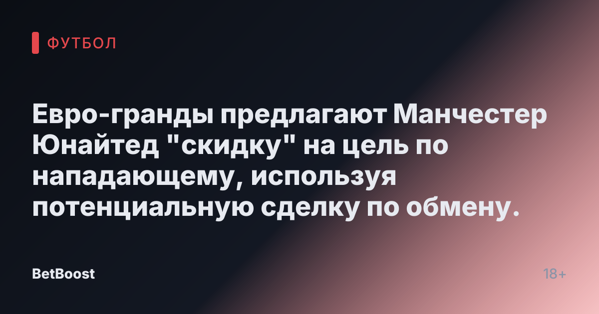 Евро-гранды предлагают Манчестер Юнайтед "скидку" на цель по нападающему, используя потенциальную сделку по обмену.