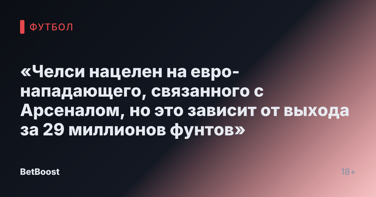 «Челси нацелен на евро-нападающего, связанного с Арсеналом, но это зависит от выхода за 29 миллионов фунтов»