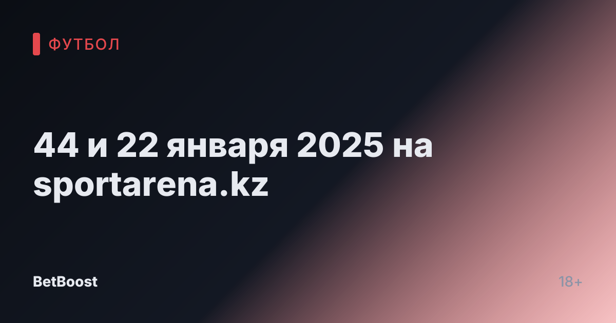 44 и 22 января 2025 на sportarena.kz