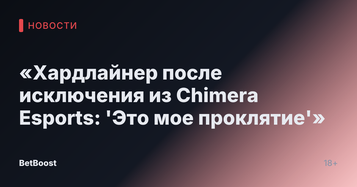 «Хардлайнер после исключения из Chimera Esports: 'Это мое проклятие'»
