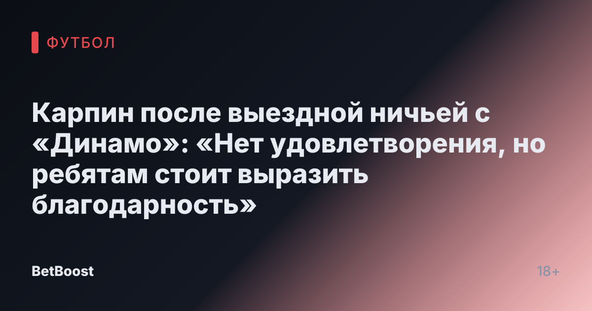 Карпин после выездной ничьей с «Динамо»: «Нет удовлетворения, но ребятам стоит выразить благодарность»