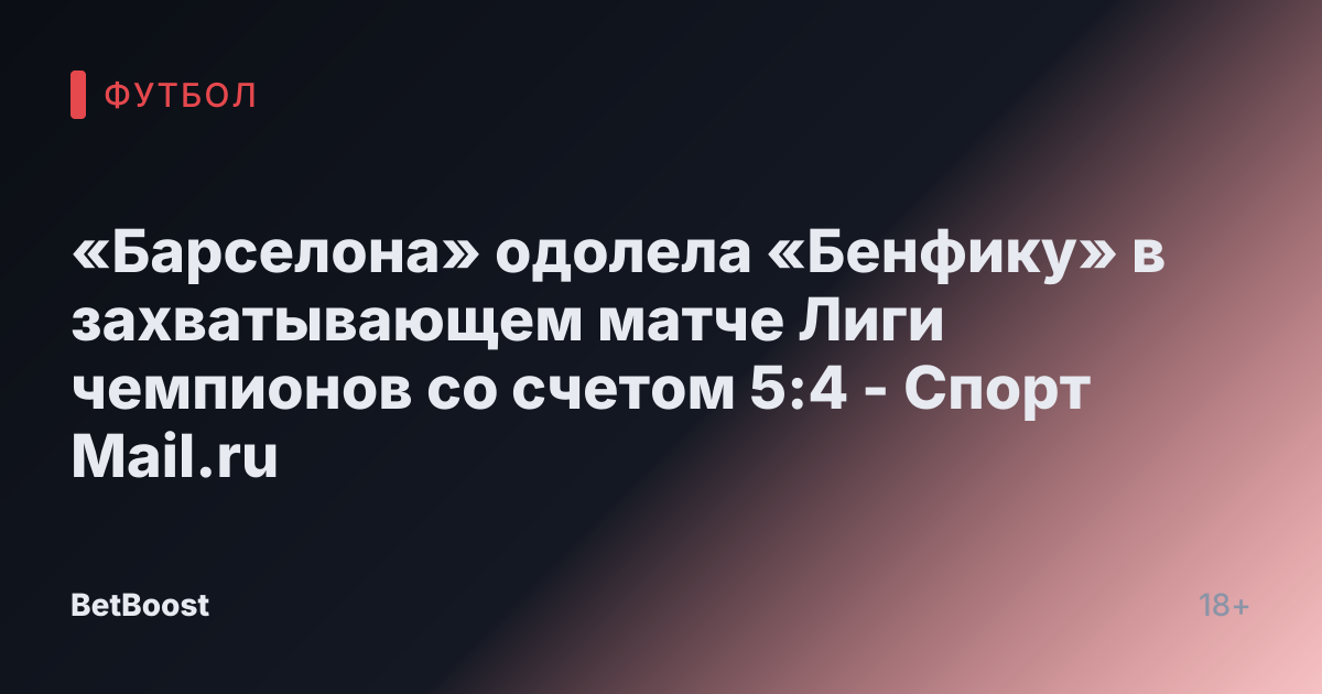 «Барселона» одолела «Бенфику» в захватывающем матче Лиги чемпионов со счетом 5:4 - Спорт Mail.ru