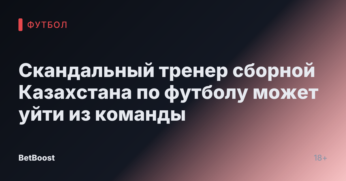 Скандальный тренер сборной Казахстана по футболу может уйти из команды