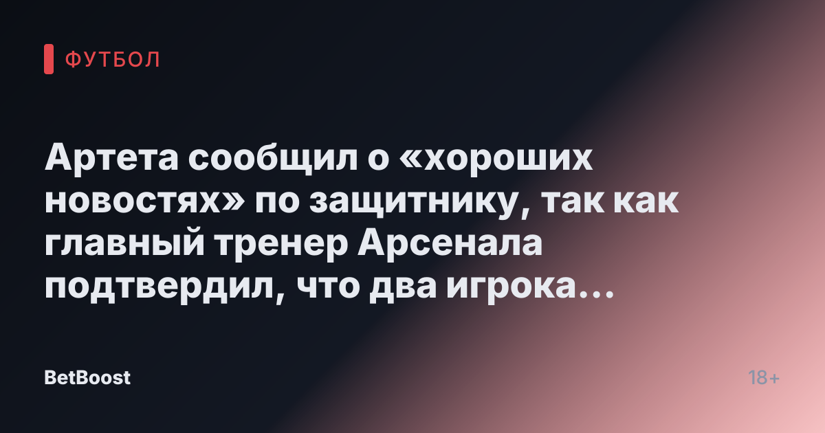 Артетa сообщил о «хороших новостях» по защитнику, так как главный тренер Арсенала подтвердил, что два игрока «определённо не сыграют» против Ньюкасла.