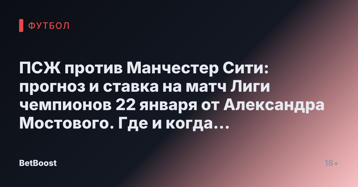 ПСЖ против Манчестер Сити: прогноз и ставка на матч Лиги чемпионов 22 января от Александра Мостового. Где и когда смотреть, результаты, кто победит и возможный счет.