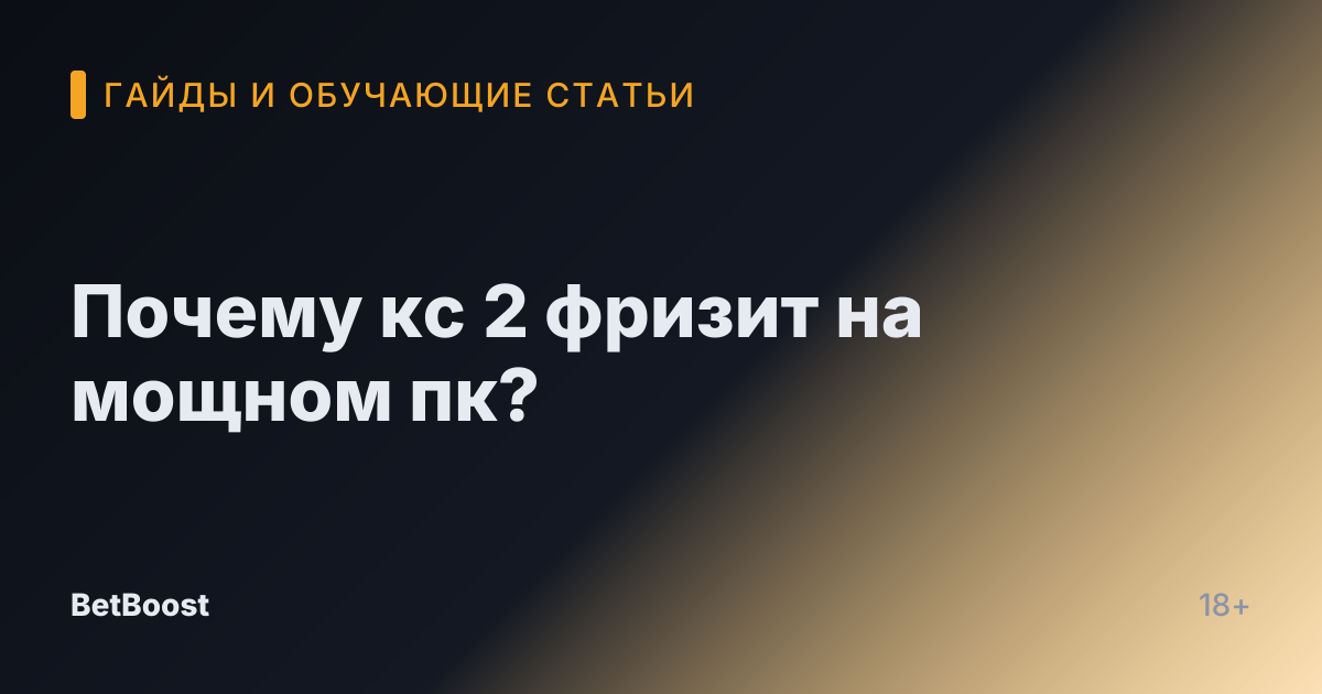 Почему кс 2 фризит на мощном пк?
