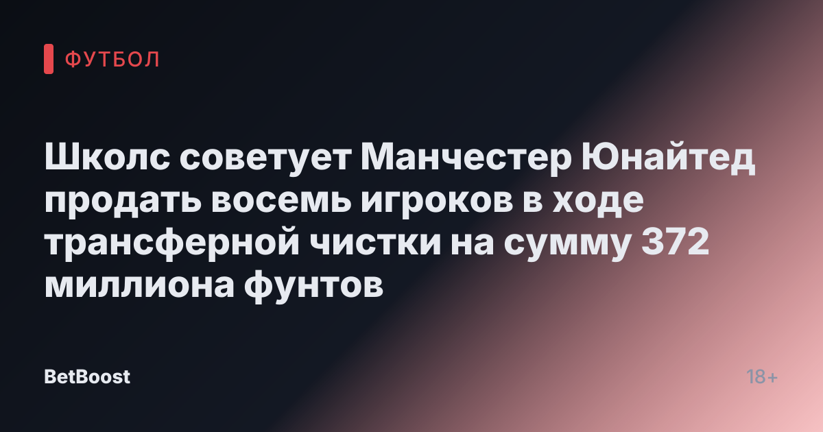 Школс советует Манчестер Юнайтед продать восемь игроков в ходе трансферной чистки на сумму 372 миллиона фунтов