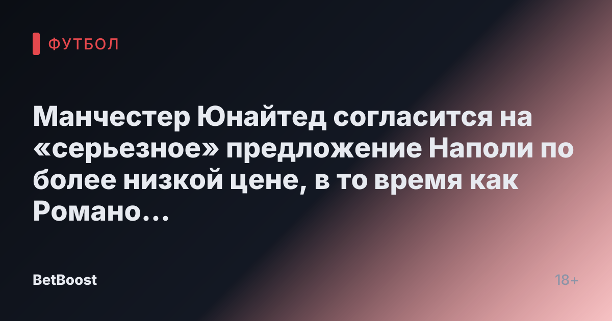 Манчестер Юнайтед согласится на «серьезное» предложение Наполи по более низкой цене, в то время как Романо подтверждает контакт с Челси.