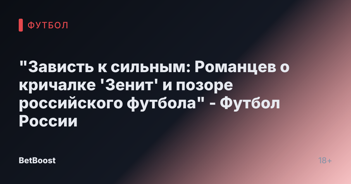"Зависть к сильным: Романцев о кричалке 'Зенит' и позоре российского футбола" - Футбол России