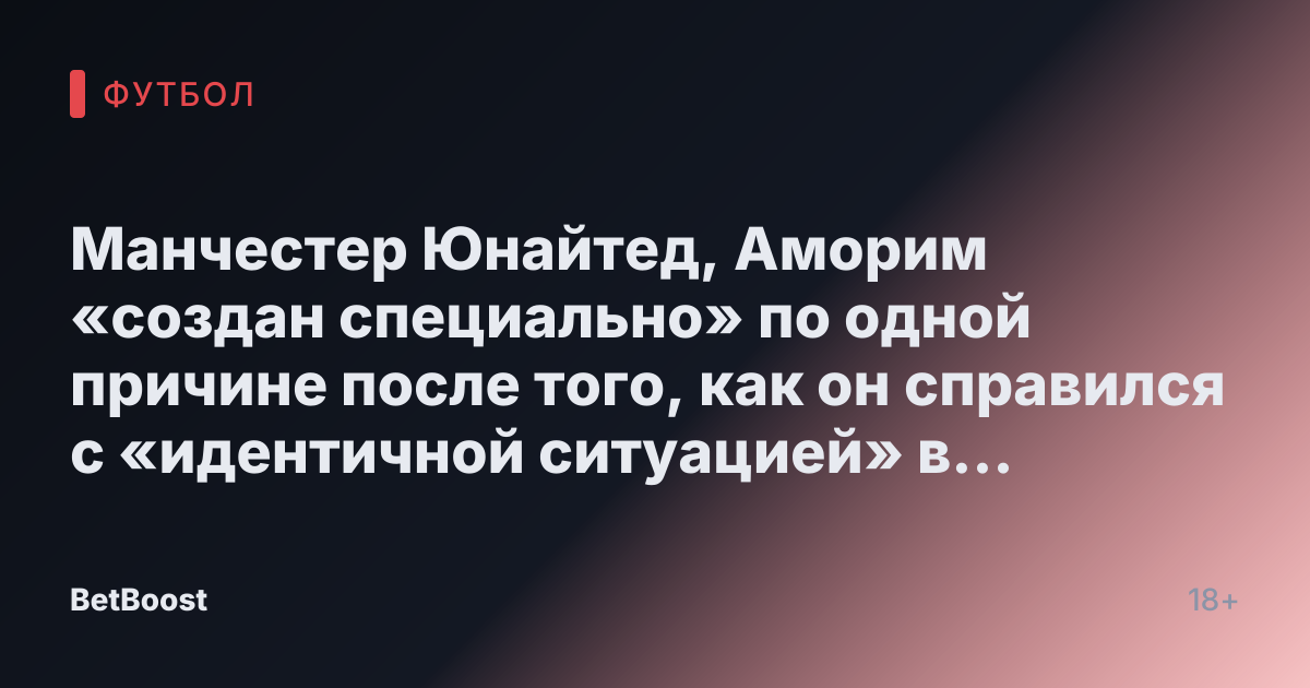 Манчестер Юнайтед, Аморим «создан специально» по одной причине после того, как он справился с «идентичной ситуацией» в Спортинге