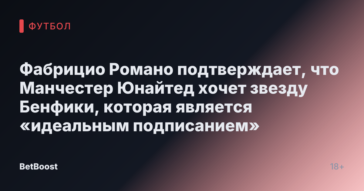 Фабрицио Романо подтверждает, что Манчестер Юнайтед хочет звезду Бенфики, которая является «идеальным подписанием»