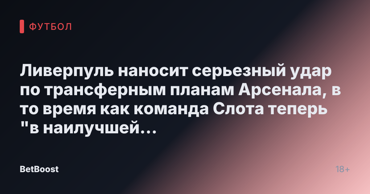 Ливерпуль наносит серьезный удар по трансферным планам Арсенала, в то время как команда Слота теперь "в наилучшей позиции" для получения звезды Ньюкасла