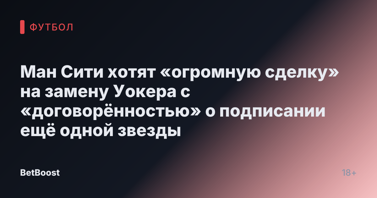 Ман Сити хотят «огромную сделку» на замену Уокера с «договорённостью» о подписании ещё одной звезды