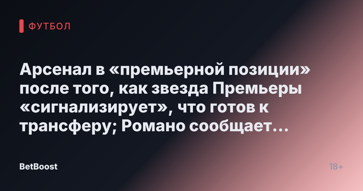 Арсенал в «премьерной позиции» после того, как звезда Премьеры «сигнализирует», что готов к трансферу; Романо сообщает об обновлении по Сеско
