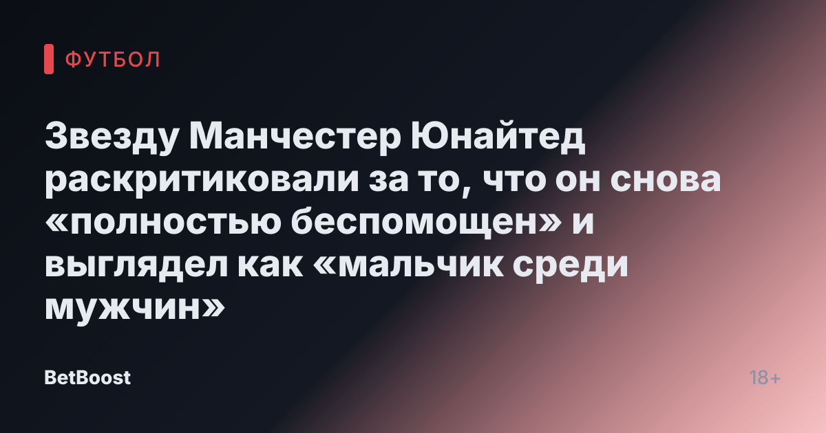 Звезду Манчестер Юнайтед раскритиковали за то, что он снова «полностью беспомощен» и выглядел как «мальчик среди мужчин»