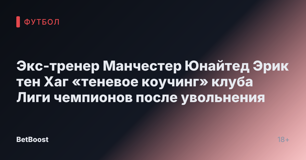 Экс-тренер Манчестер Юнайтед Эрик тен Хаг «теневое коучинг» клуба Лиги чемпионов после увольнения