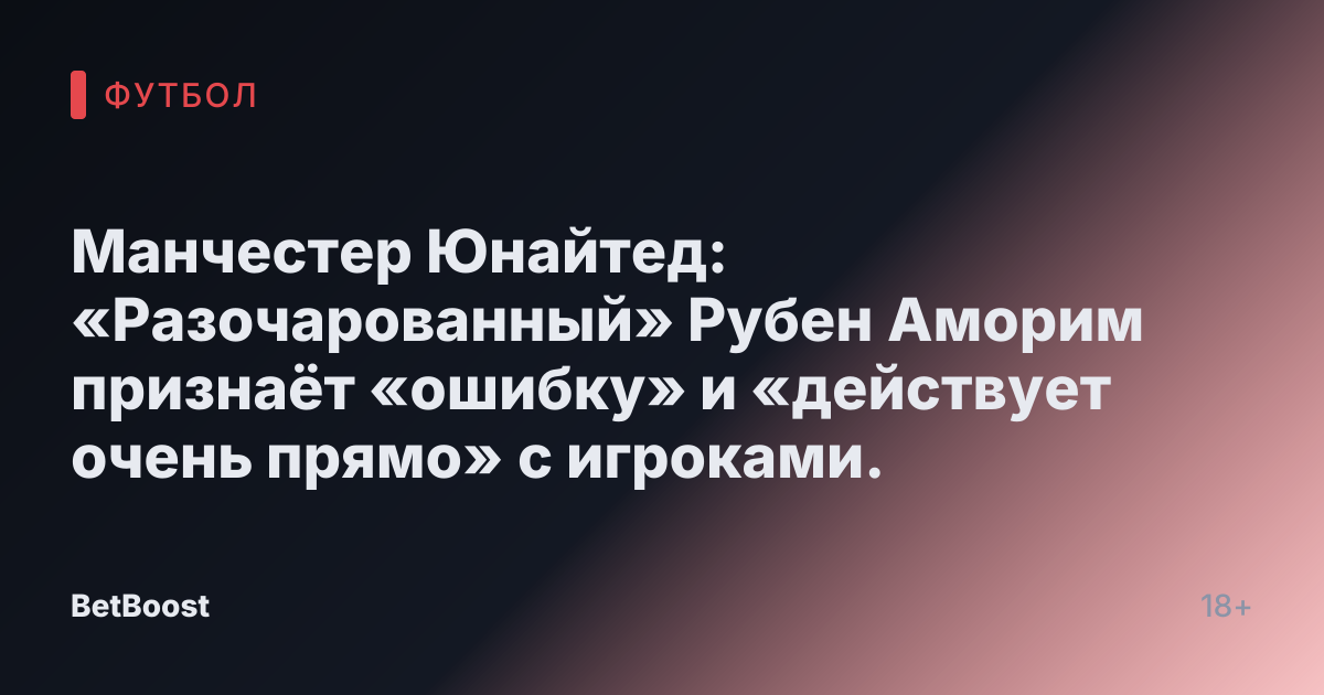 Манчестер Юнайтед: «Разочарованный» Рубен Аморим признаёт «ошибку» и «действует очень прямо» с игроками.