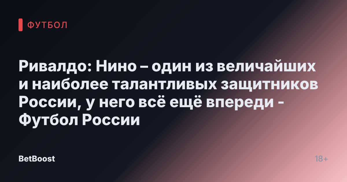 Ривалдо: Нино – один из величайших и наиболее талантливых защитников России, у него всё ещё впереди - Футбол России