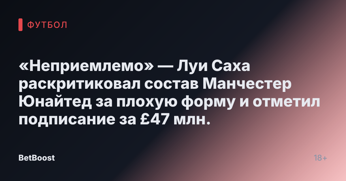 «Неприемлемо» — Луи Саха раскритиковал состав Манчестер Юнайтед за плохую форму и отметил подписание за £47 млн.