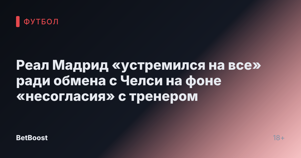 Реал Мадрид «устремился на все» ради обмена с Челси на фоне «несогласия» с тренером