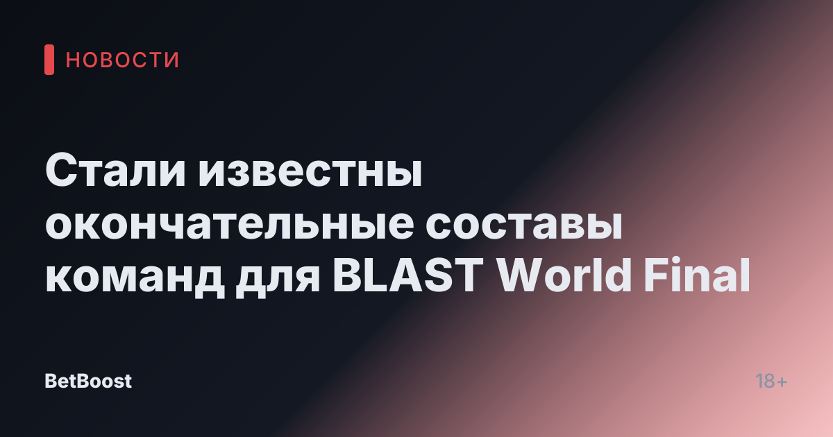 Стали известны окончательные составы команд для BLAST World Final