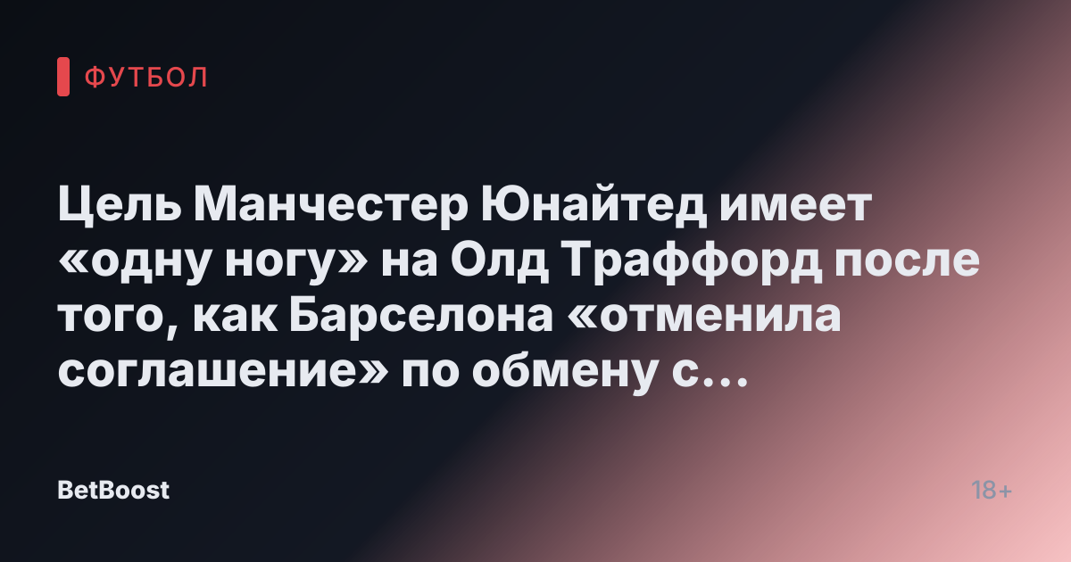 Цель Манчестер Юнайтед имеет «одну ногу» на Олд Траффорд после того, как Барселона «отменила соглашение» по обмену с Рашфордом.