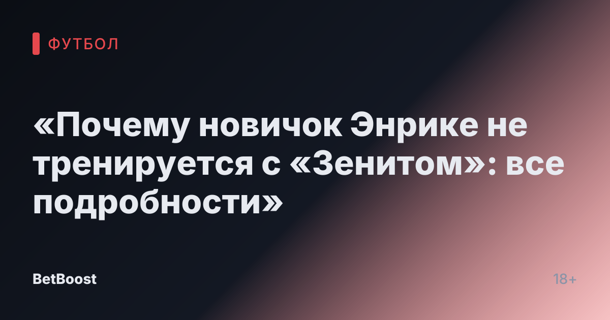 «Почему новичок Энрике не тренируется с «Зенитом»: все подробности»
