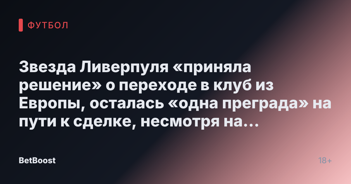 Звезда Ливерпуля «приняла решение» о переходе в клуб из Европы, осталась «одна преграда» на пути к сделке, несмотря на возможное вмешательство других команд.