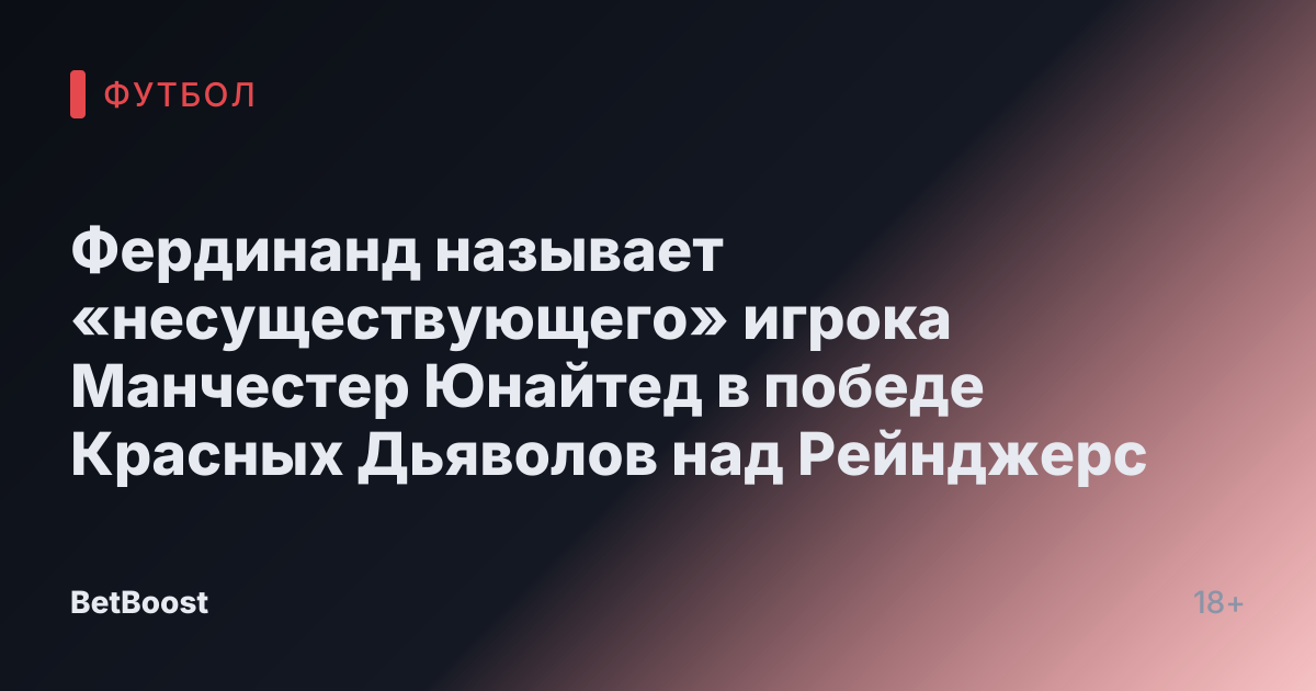 Фердинанд называет «несуществующего» игрока Манчестер Юнайтед в победе Красных Дьяволов над Рейнджерс