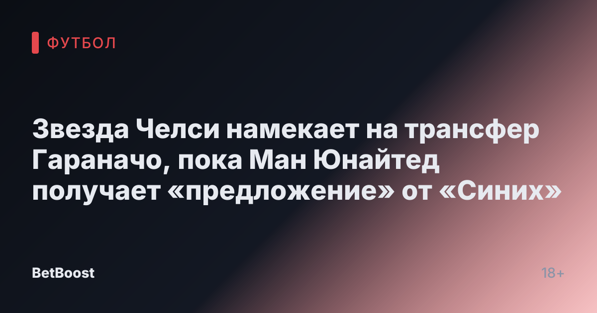 Звезда Челси намекает на трансфер Гараначо, пока Ман Юнайтед получает «предложение» от «Синих»