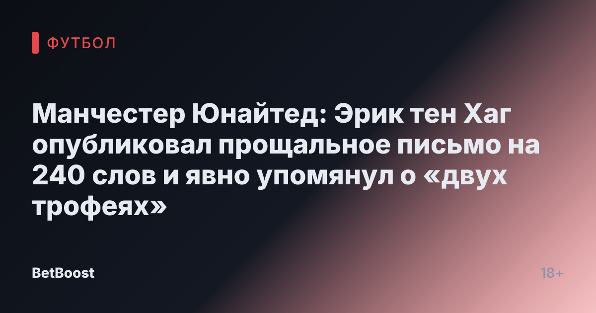 Манчестер Юнайтед: Эрик тен Хаг опубликовал прощальное письмо на 240 слов и явно упомянул о «двух трофеях»