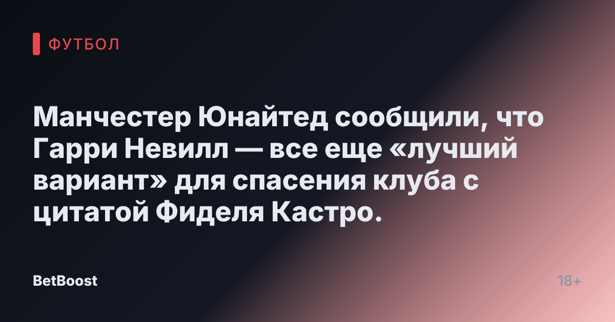 Манчестер Юнайтед сообщили, что Гарри Невилл — все еще «лучший вариант» для спасения клуба с цитатой Фиделя Кастро.