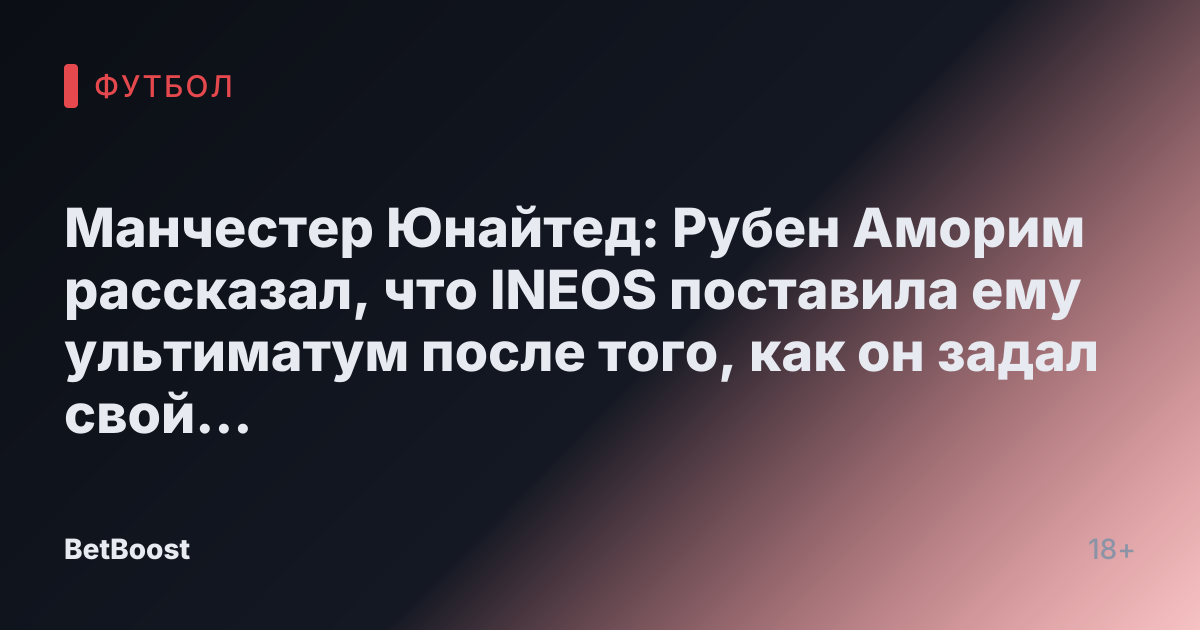 Манчестер Юнайтед: Рубен Аморим рассказал, что INEOS поставила ему ультиматум после того, как он задал свой «единственный вопрос»