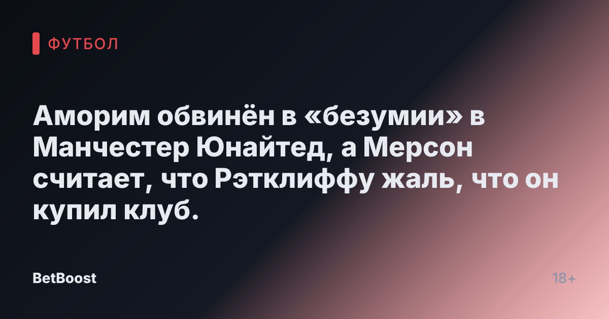 Аморим обвинён в «безумии» в Манчестер Юнайтед, а Мерсон считает, что Рэтклиффу жаль, что он купил клуб.