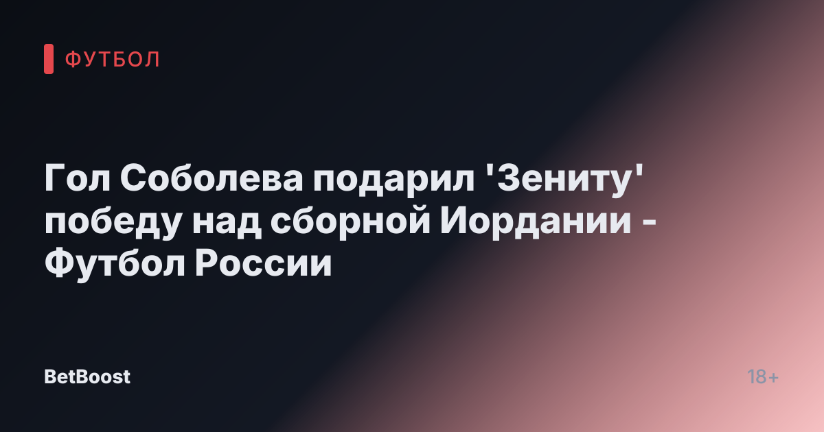 Гол Соболева подарил 'Зениту' победу над сборной Иордании - Футбол России
