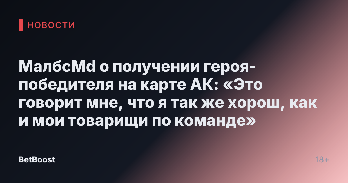 МалбсMd о получении героя-победителя на карте АК: «Это говорит мне, что я так же хорош, как и мои товарищи по команде»