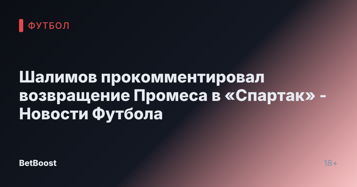 Шалимов прокомментировал возвращение Промеса в «Спартак» - Новости Футбола