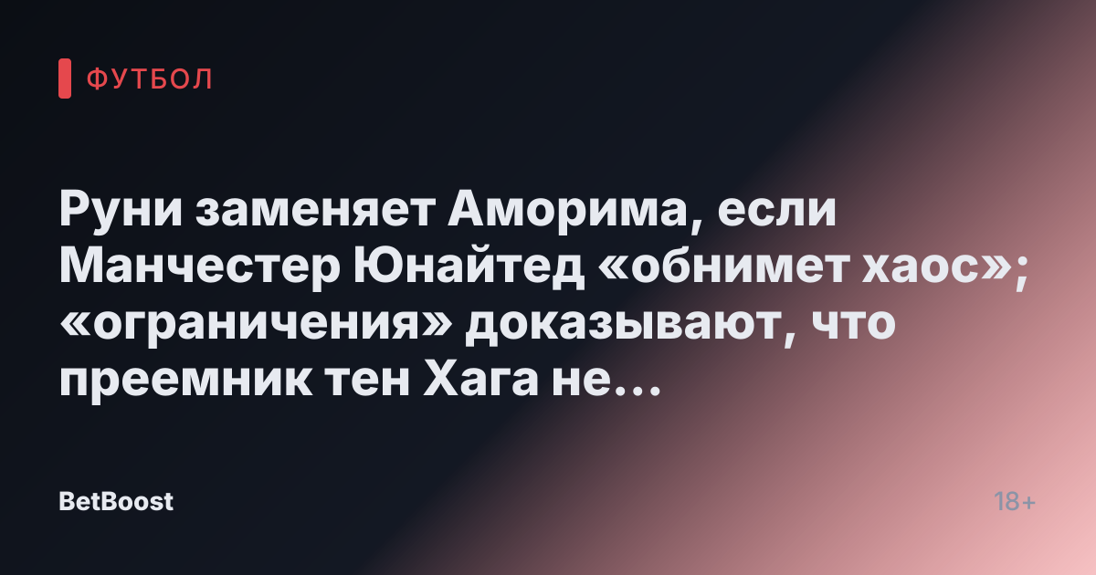 Руни заменяет Аморима, если Манчестер Юнайтед «обнимет хаос»; «ограничения» доказывают, что преемник тен Хага не подходит