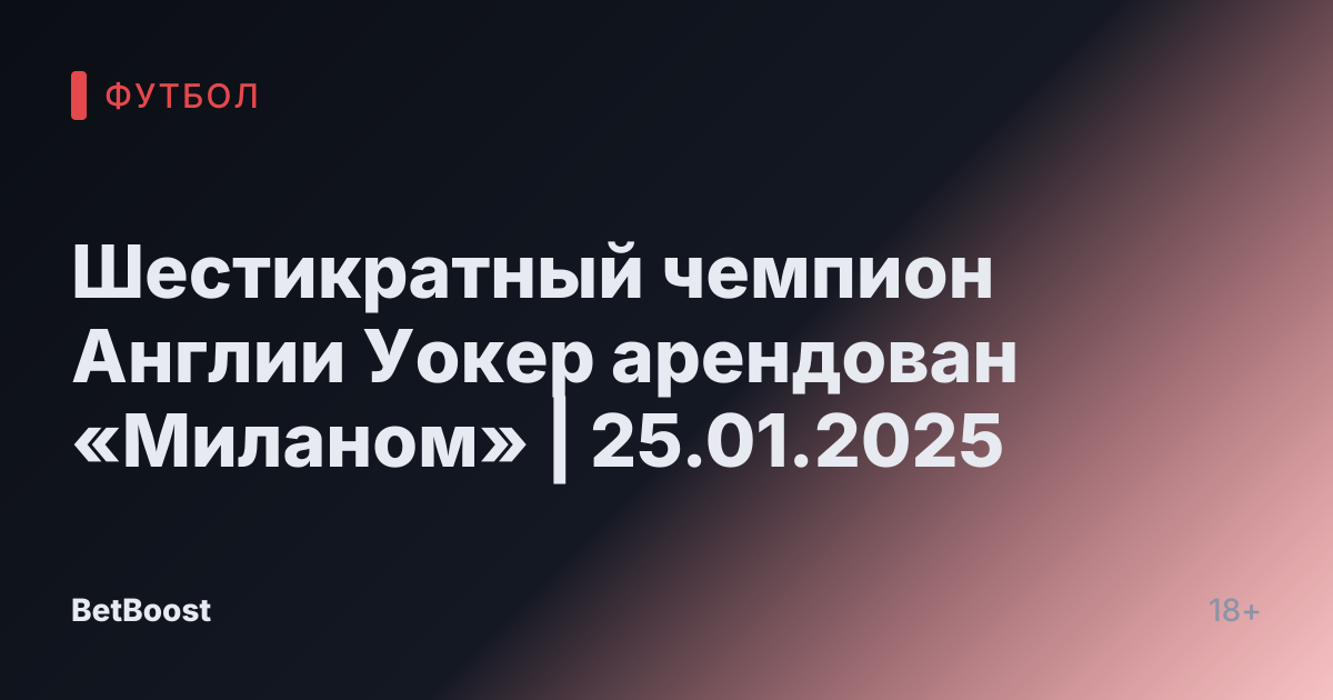 Шестикратный чемпион Англии Уокер арендован «Миланом» | 25.01.2025