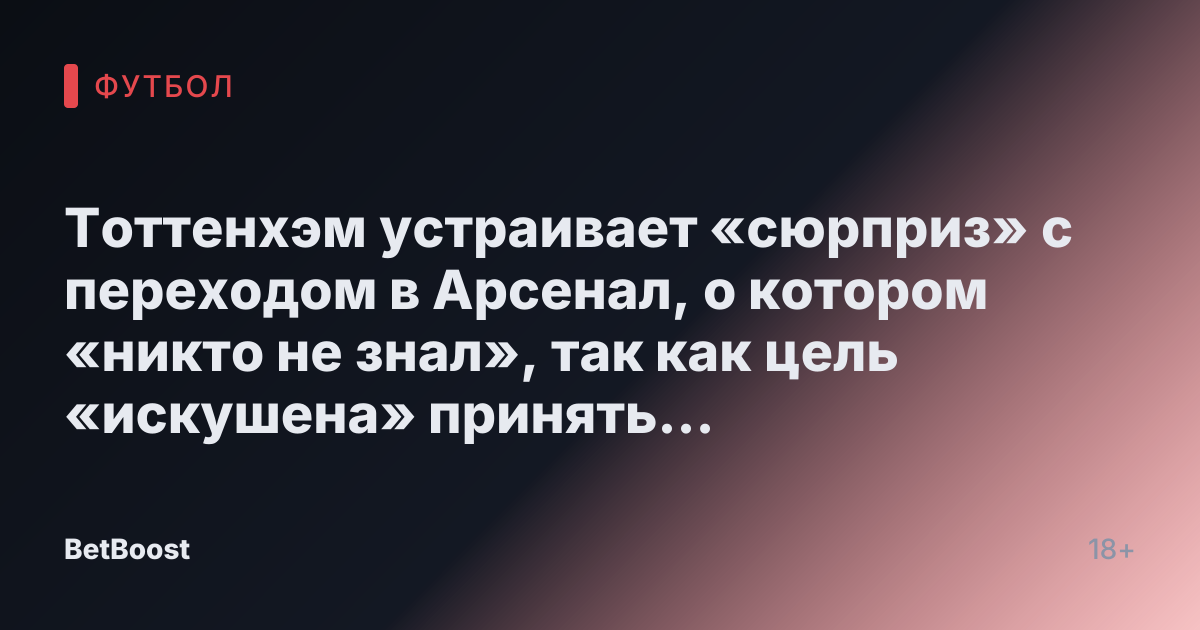 Тоттенхэм устраивает «сюрприз» с переходом в Арсенал, о котором «никто не знал», так как цель «искушена» принять предложение.