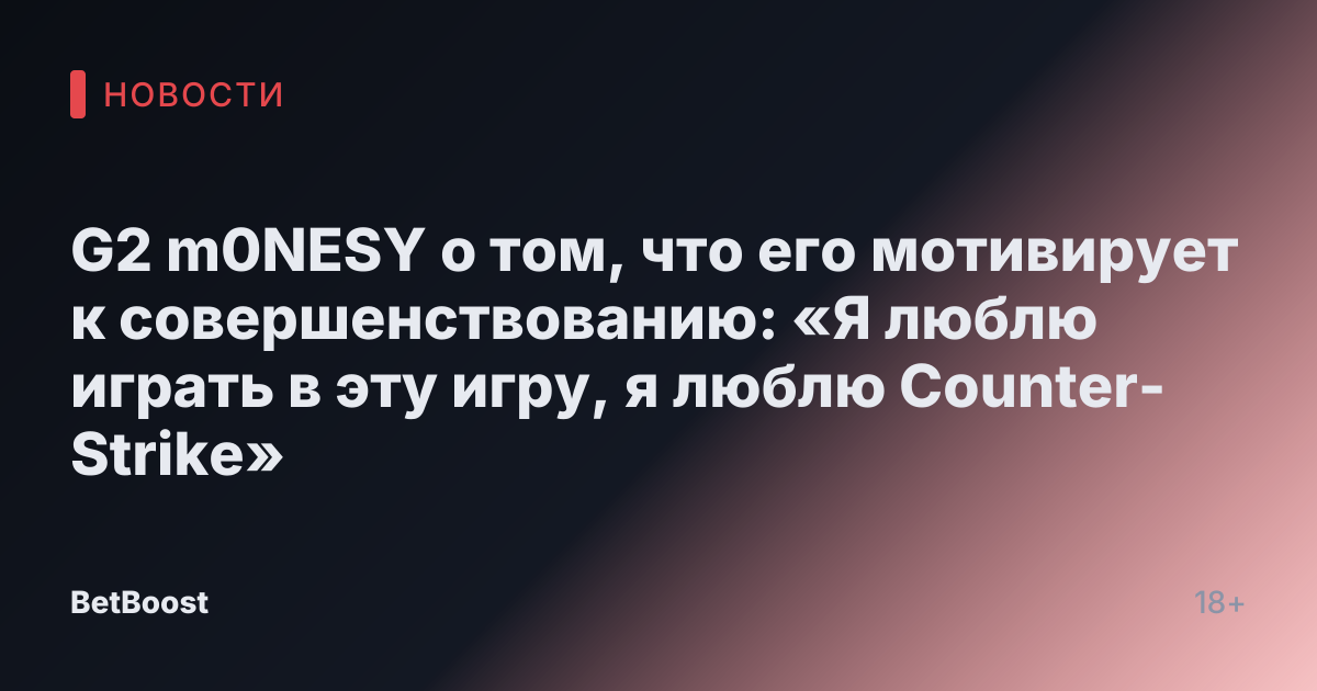 G2 m0NESY о том, что его мотивирует к совершенствованию: «Я люблю играть в эту игру, я люблю Counter-Strike»