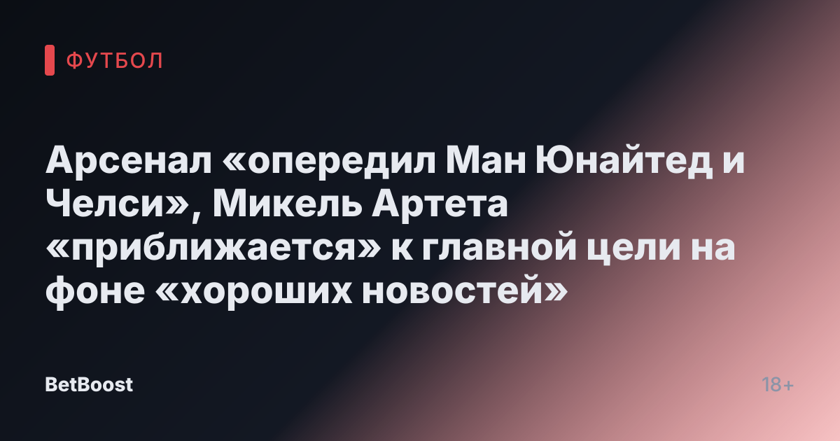 Арсенал «опередил Ман Юнайтед и Челси», Микель Артета «приближается» к главной цели на фоне «хороших новостей»