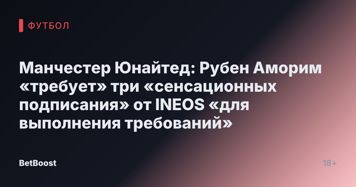 Манчестер Юнайтед: Рубен Аморим «требует» три «сенсационных подписания» от INEOS «для выполнения требований»